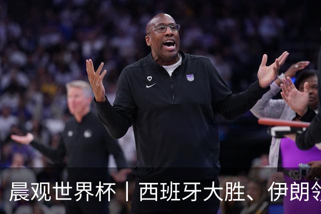 晨观世界杯丨西班牙大胜、伊朗领跑 佛得角再创历史